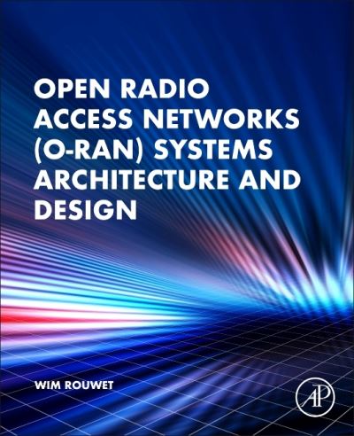 Open Radio Access Network (O-RAN) Systems Architecture and Design - Rouwet, Wim, BSc (Distinguished Member of Technical Staff at NXP, USA) - Books - Elsevier Science & Technology - 9780323919234 - March 1, 2022