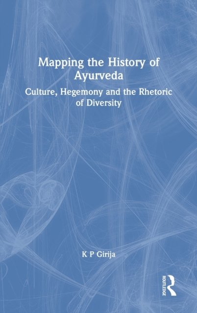 Cover for K P Girija · Mapping the History of Ayurveda: Culture, Hegemony and the Rhetoric of Diversity (Hardcover Book) (2021)