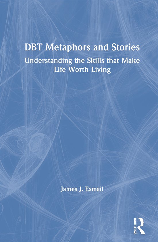 Cover for Esmail, James J. (Private practice, Ohio, USA) · DBT Metaphors and Stories: Understanding the Skills that Make Life Worth Living (Hardcover bog) (2020)