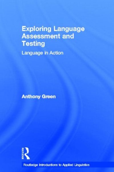 Cover for Green, Anthony (University of Bedfordshire, UK) · Exploring Language Assessment and Testing: Language in Action - Routledge Introductions to Applied Linguistics (Hardcover Book) (2013)