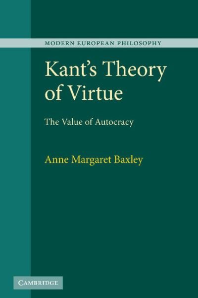 Kant's Theory of Virtue: The Value of Autocracy - Modern European Philosophy - Baxley, Anne Margaret (Washington University, St Louis) - Livres - Cambridge University Press - 9780521766234 - 11 novembre 2010