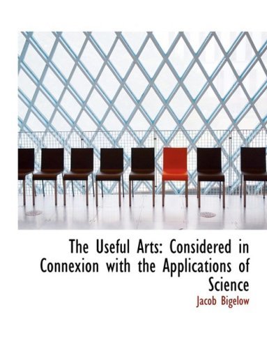 Cover for Jacob Bigelow · The Useful Arts: Considered in Connexion with the Applications of Science (Hardcover bog) [Large Print, Lrg edition] (2008)