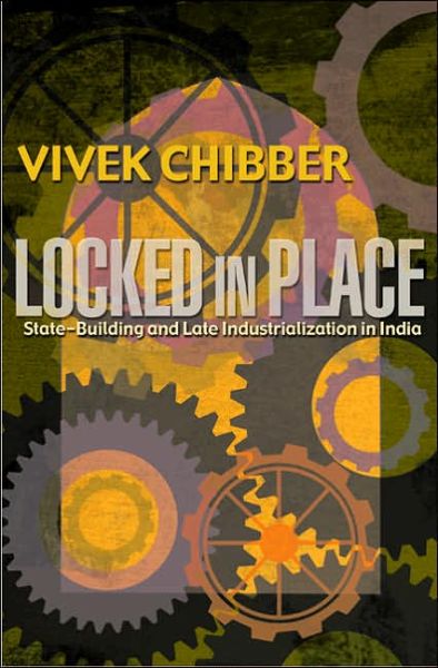 Locked in Place: State-Building and Late Industrialization in India - Vivek Chibber - Książki - Princeton University Press - 9780691126234 - 24 kwietnia 2006