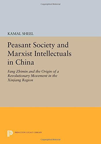 Cover for Kamal Sheel · Peasant Society and Marxist Intellectuals in China: Fang Zhimin and the Origin of a Revolutionary Movement in the Xinjiang Region - Princeton Legacy Library (Paperback Book) (2014)