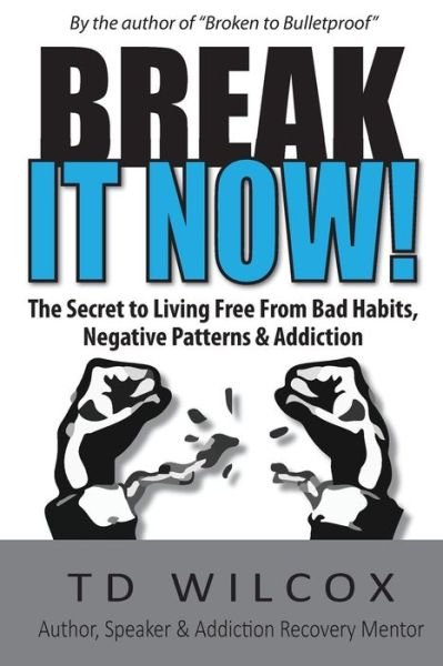 Break It Now! : The Secret to Living Free from Negative Patterns, Bad Habits & Addictions - TD Wilcox - Bøger - Atomic Media Works - 9780692596234 - 7. december 2015