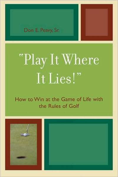 Cover for Don E. Peavy · 'Play It Where It Lies!': How to Win at the Game of Life with the Rules of Golf (Paperback Book) (2007)