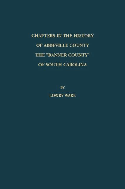 Chapters in the History of Abbeville County - Lowry Ware - Books - Heritage Books - 9780788457234 - July 23, 2016