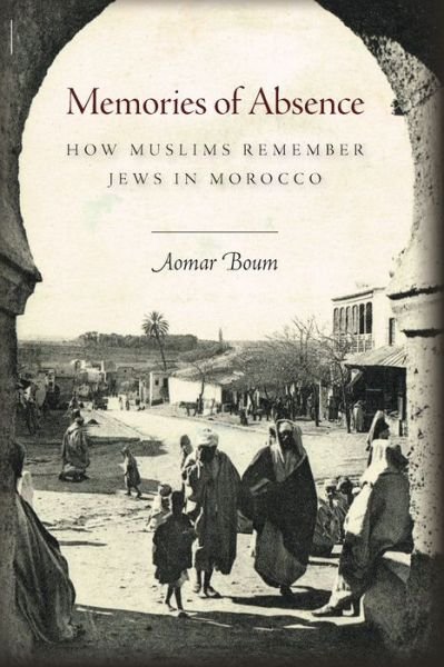 Memories of Absence: How Muslims Remember Jews in Morocco - Aomar Boum - Bøger - Stanford University Press - 9780804795234 - 1. november 2014
