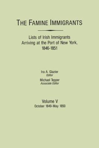 Cover for Ira a Glazier · The Famine Immigrants. Lists of Irish Immigrants Arriving at the Port of New York, 1846-1851. Volume V: October 1849-may 1850 (Paperback Bog) (2014)