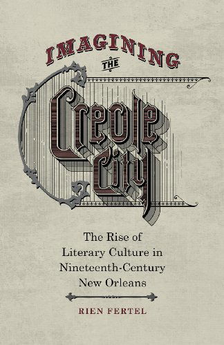 Cover for Rien Fertel · Imagining the Creole City: The Rise of Literary Culture in Nineteenth-Century New Orleans (Hardcover Book) (2014)