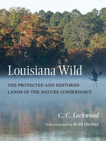 Cover for C. C. Lockwood · Louisiana Wild: The Protected and Restored Lands of The Nature Conservancy (Hardcover Book) (2015)