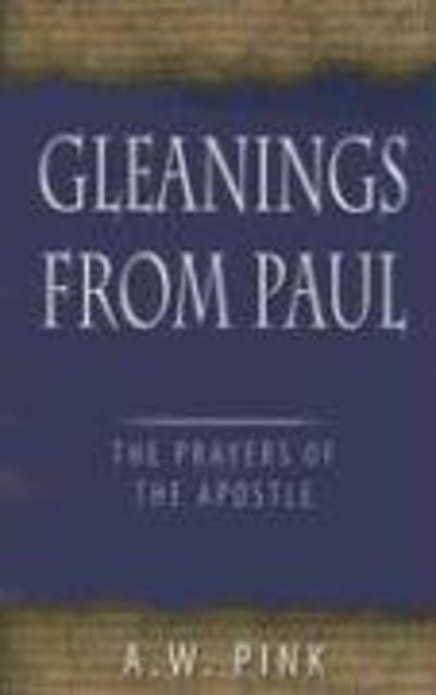 Gleanings from Paul: Studies in the Prayers of the Apostle - Arthur W. Pink - Books - Banner of Truth - 9780851519234 - March 15, 2006