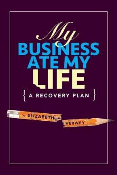 My Business Ate My Life : A Recovery Plan - Elizabeth Verwey - Livres - CreateSpace - 9780973954234 - 10 janvier 2016