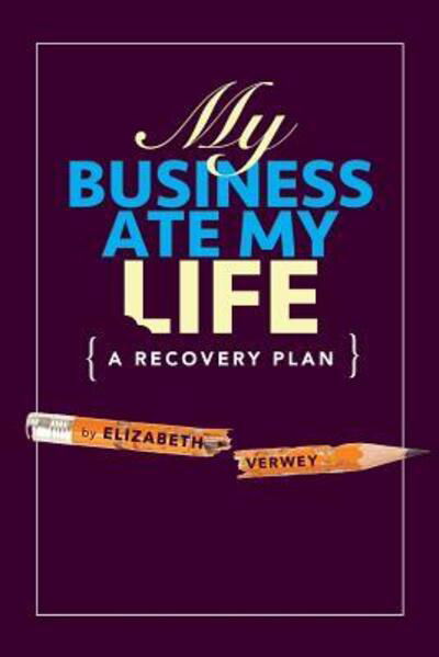 My Business Ate My Life : A Recovery Plan - Elizabeth Verwey - Bücher - CreateSpace - 9780973954234 - 10. Januar 2016