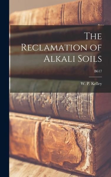 Cover for W P (Walter Pearson) B 1878 Kelley · The Reclamation of Alkali Soils; B617 (Hardcover Book) (2021)
