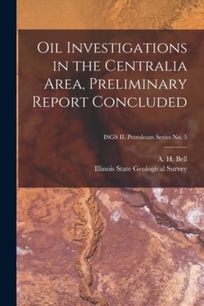 Cover for A H (Alfred Hannam) B 1895 Bell · Oil Investigations in the Centralia Area, Preliminary Report Concluded; ISGS IL Petroleum Series No. 5 (Pocketbok) (2021)