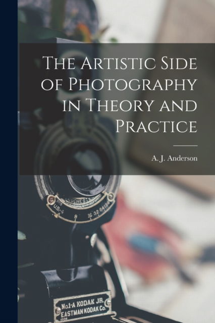 Cover for A J (Arthur James) B 1863 Anderson · The Artistic Side of Photography in Theory and Practice (Paperback Book) (2021)