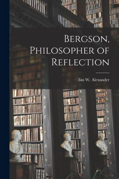 Cover for Ian W (Ian Walsh) 1911- Alexander · Bergson, Philosopher of Reflection (Paperback Book) (2021)