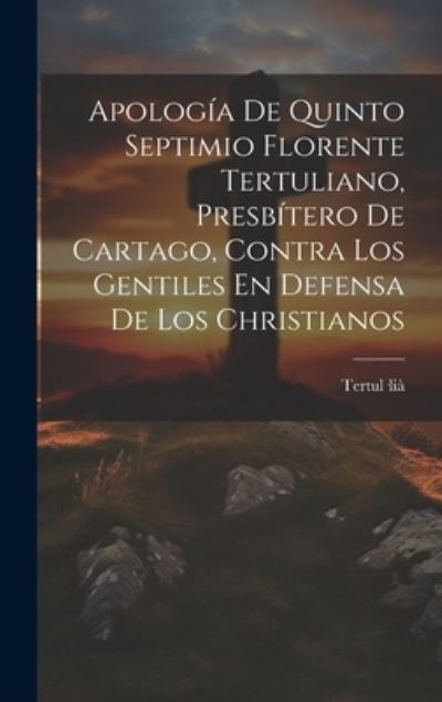 Cover for Tertul-Lià · Apología de Quinto Septimio Florente Tertuliano, Presbítero de Cartago, Contra Los Gentiles en Defensa de Los Christianos (Book) (2023)