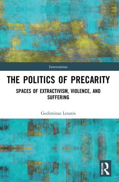 Cover for Gediminas Lesutis · The Politics of Precarity: Spaces of Extractivism, Violence, and Suffering - Interventions (Paperback Book) (2023)