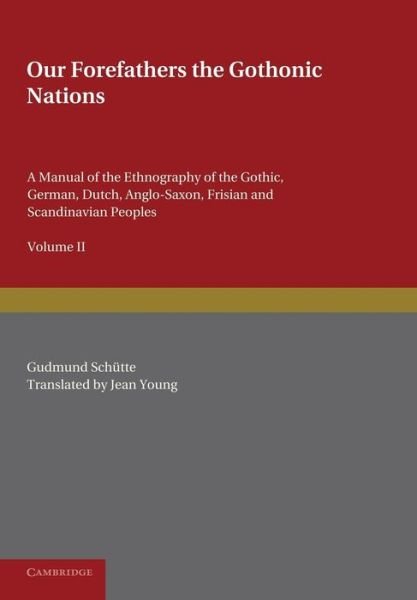 Our Forefathers: The Gothonic Nations: Volume 2: A Manual of the Ethnography of the Gothic, German, Dutch, Anglo-Saxon, Frisian and Scandinavian Peoples - Gudmund Schutte - Books - Cambridge University Press - 9781107677234 - November 14, 2013