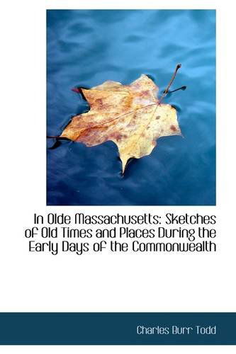 In Olde Massachusetts: Sketches of Old Times and Places During the Early Days of the Commonwealth - Charles Burr Todd - Books - BiblioLife - 9781113054234 - July 17, 2009