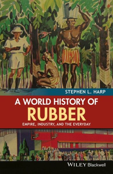 Cover for Harp, Stephen L. (University of Akron, USA) · A World History of Rubber: Empire, Industry, and the Everyday (Hardcover Book) (2015)