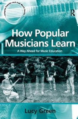 Cover for Lucy Green · How Popular Musicians Learn: A Way Ahead for Music Education - Ashgate Popular and Folk Music Series (Hardcover Book) (2017)