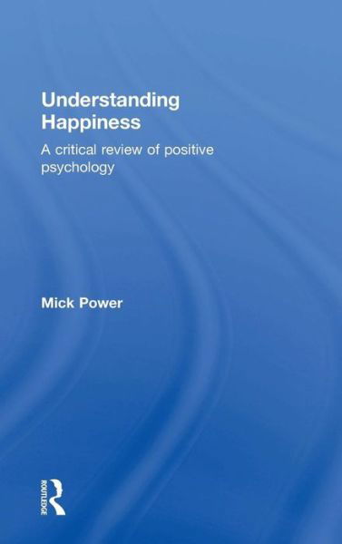 Cover for Power, Mick (Professor of Clinical Psychology and Director of Clinical Programmes at the National University of Singapore.) · Understanding Happiness: A critical review of positive psychology (Inbunden Bok) (2015)