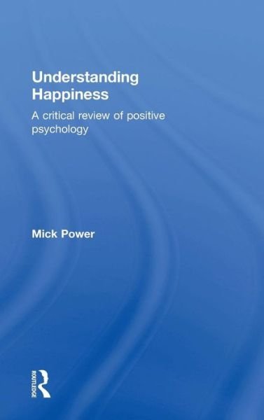 Cover for Power, Mick (Professor of Clinical Psychology and Director of Clinical Programmes at the National University of Singapore.) · Understanding Happiness: A critical review of positive psychology (Hardcover bog) (2015)