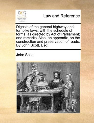 Digests of the General Highway and Turnpike Laws; with the Schedule of Forms, As Directed by Act of Parliament; and Remarks. Also, an Appendix, on the ... Preservation of Roads. by John Scott, Esq; - John Scott - Books - Gale ECCO, Print Editions - 9781140940234 - May 28, 2010