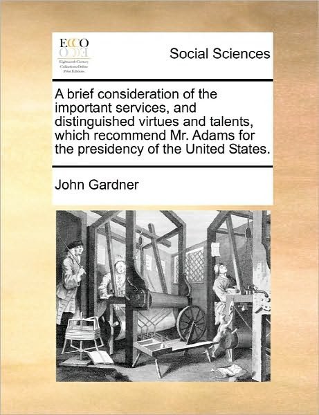 Cover for John Gardner · A Brief Consideration of the Important Services, and Distinguished Virtues and Talents, Which Recommend Mr. Adams for the Presidency of the United State (Paperback Book) (2010)