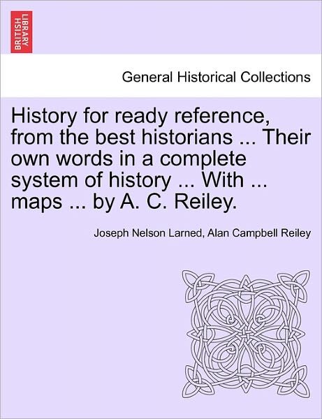 Cover for J N Larned · History for Ready Reference, from the Best Historians ... Their Own Words in a Complete System of History ... with ... Maps ... by A. C. Reiley. (Paperback Book) (2011)