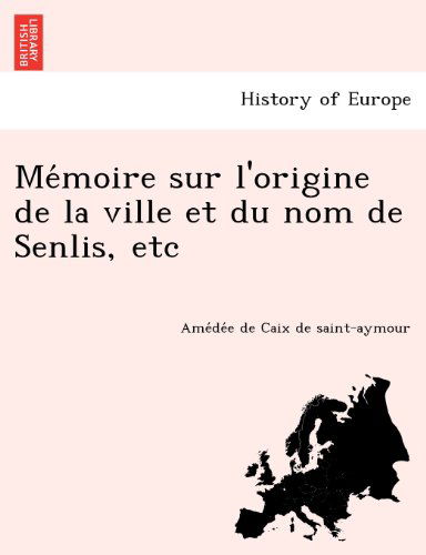 Cover for Amedee De Caix De Saint-aymour · Memoire Sur L'origine De La Ville et Du Nom De Senlis, Etc (Taschenbuch) [French edition] (2012)