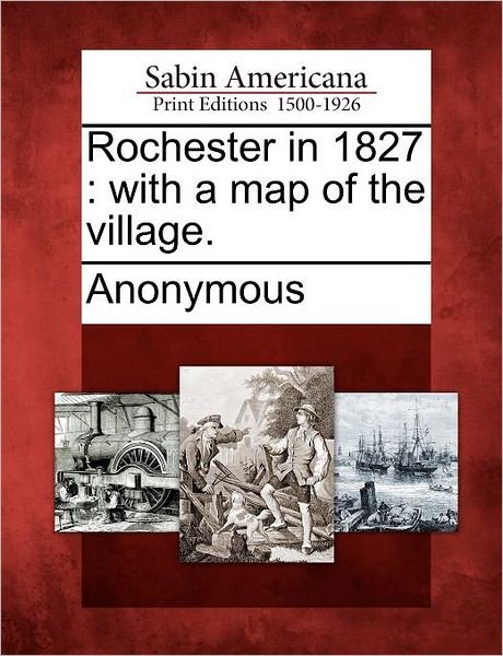 Rochester in 1827: with a Map of the Village. - Anonymous - Kirjat - Gale Ecco, Sabin Americana - 9781275750234 - keskiviikko 1. helmikuuta 2012