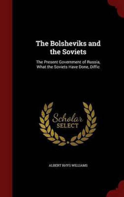 Cover for Albert Rhys Williams · The Bolsheviks and the Soviets: The Present Government of Russia, What the Soviets Have Done, Diffic (Hardcover Book) (2015)