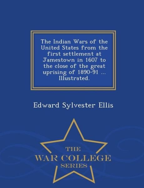 Cover for Edward Sylvester Ellis · The Indian Wars of the United States from the First Settlement at Jamestown in 1607 to the Close of the Great Uprising of 1890-91 ... Illustrated. - War C (Paperback Bog) (2015)