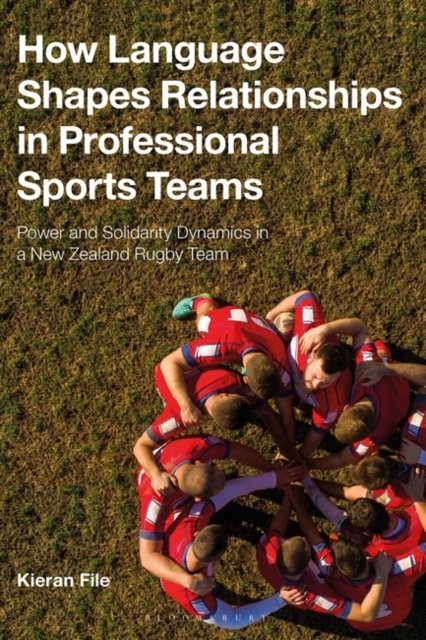Cover for File, Dr Kieran (Kieran File is an Assistant Professor in the Centre for Applied Linguistics at the University of Warwick, University of Warwick, UK) · How Language Shapes Relationships in Professional Sports Teams: Power and Solidarity Dynamics in a New Zealand Rugby Team (Paperback Bog) (2024)