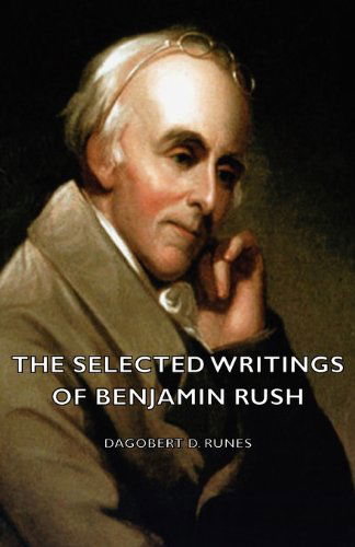 The Selected Writings of Benjamin Rush - Dagobert D. Runes - Kirjat - Ramage Press - 9781406769234 - torstai 20. syyskuuta 2007