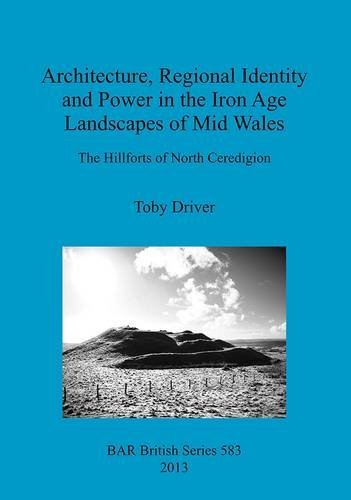 Architecture, Regional Identity and Power in the Iron Age Landscapes of Mid Wales: the Hillforts of North Ceredigion (Bar British) - Toby Driver - Książki - British Archaeological Reports - 9781407311234 - 1 czerwca 2013