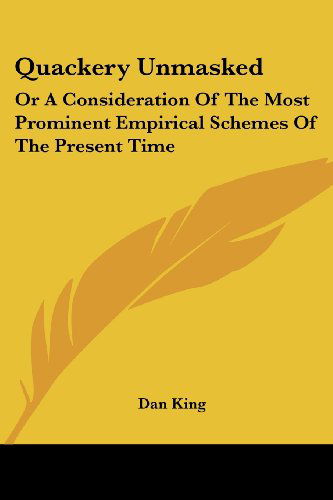 Quackery Unmasked: or a Consideration of the Most Prominent Empirical Schemes of the Present Time - Dan King - Books - Kessinger Publishing, LLC - 9781432524234 - April 10, 2007