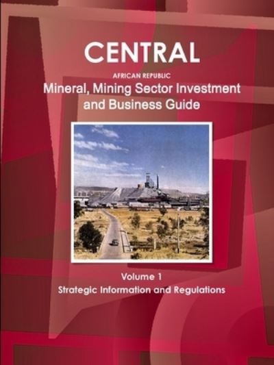 Central African Republic Mineral, Mining Sector Investment and Business Guide Volume 1 Strategic Information and Regulations - Inc Ibp - Livros - IBP USA - 9781433006234 - 7 de novembro de 2011