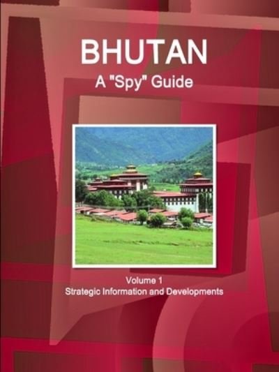 Cover for Inc Ibp · Bhutan A Spy Guide Volume 1 Strategic Information and Developments (Paperback Bog) (2017)