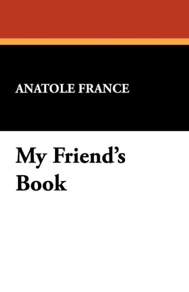 My Friend's Book - Anatole France - Books - Wildside Press - 9781434476234 - August 9, 2024