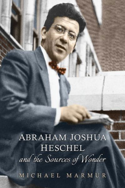 Michael Marmur · Abraham Joshua Heschel and the Sources of Wonder - The Kenneth Michael Tanenbaum Series in Jewish Studies (Paperback Book) (2016)