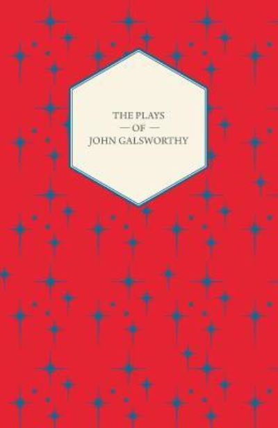 The Plays of John Galsworthy - Galsworthy, John, Sir - Kirjat - Nash Press - 9781446541234 - perjantai 4. maaliskuuta 2011