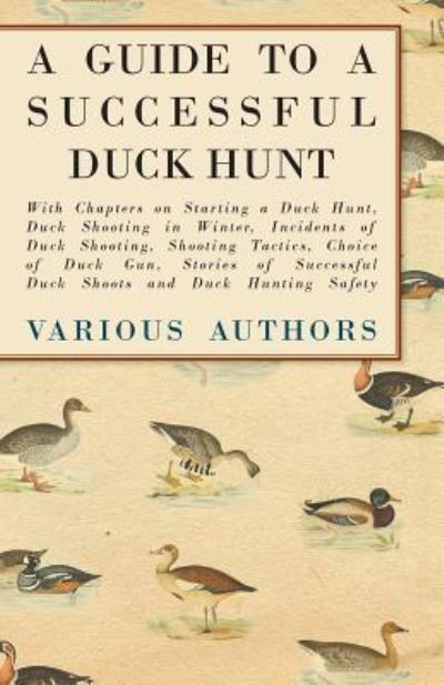 A Guide to a Successful Duck Hunt - With Chapters on Starting a Duck Hunt, Duck Shooting in Winter, Incidents of Duck Shooting, Shooting Tactics, Choice of Duck Gun, Stories of Successful Duck Shoots and Duck Hunting Safety - V/A - Books - Read Books - 9781447432234 - October 4, 2011