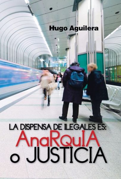 Cover for Hugo Aguilera · La Dispensa De Ilegales Es: Anarquia O Justicia (Hardcover Book) (2013)
