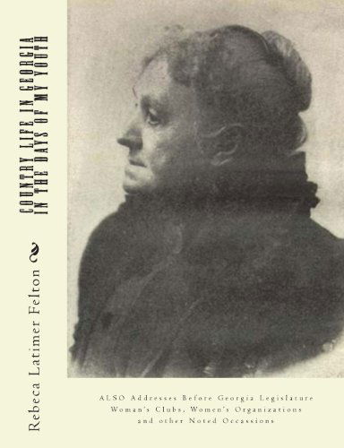 Country Life in Georgia  in the Days of My Youth: Also  Addresses Before Georgia Legislature Woman's  Clubs, Women's Organizations and Other  Noted Occassions - Rebeca Latimer Felton - Livres - CreateSpace Independent Publishing Platf - 9781468165234 - 1 décembre 2011