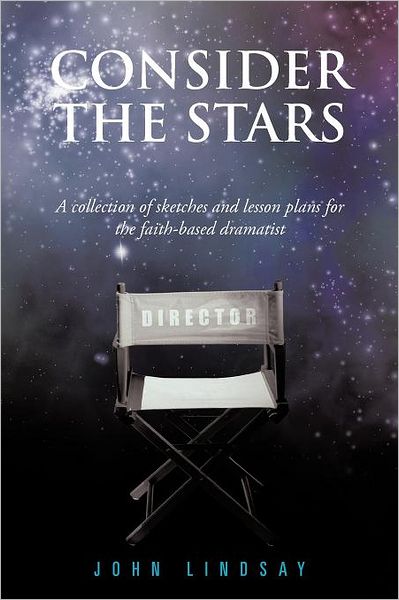 Consider the Stars: a Collection of Sketches and Lesson Plans for the Faith-based Dramatist - John Lindsay - Książki - Authorhouse - 9781468574234 - 24 kwietnia 2012